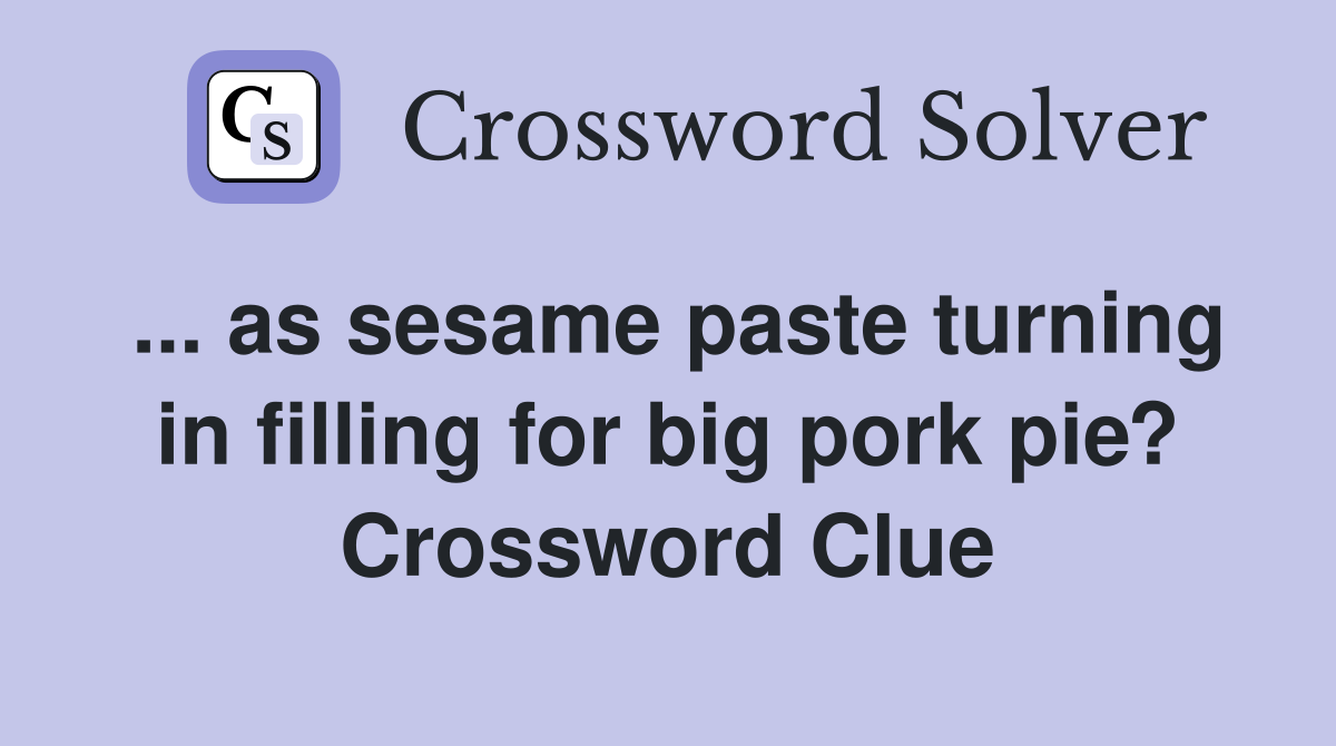 as sesame paste turning in filling for big pork pie? Crossword Clue
